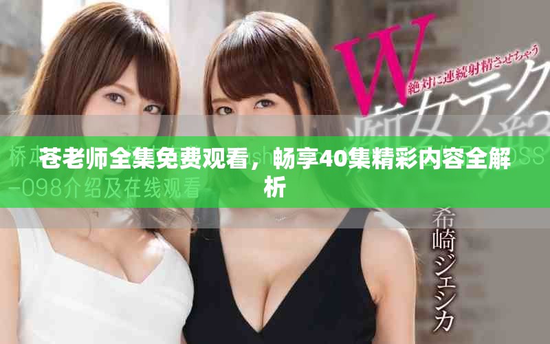 苍老师全集免费观看，畅享40集精彩内容全解析