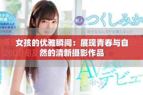 女孩的优雅瞬间：展现青春与自然的清新摄影作品