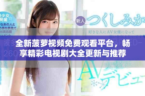 全新菠萝视频免费观看平台，畅享精彩电视剧大全更新与推荐