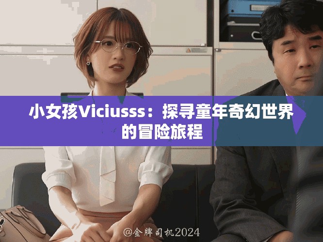 小女孩Viciusss：探寻童年奇幻世界的冒险旅程