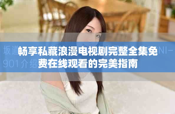 畅享私藏浪漫电视剧完整全集免费在线观看的完美指南
