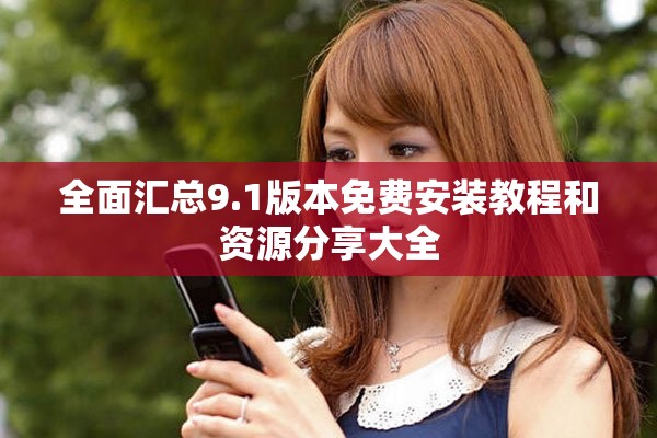 全面汇总9.1版本免费安装教程和资源分享大全