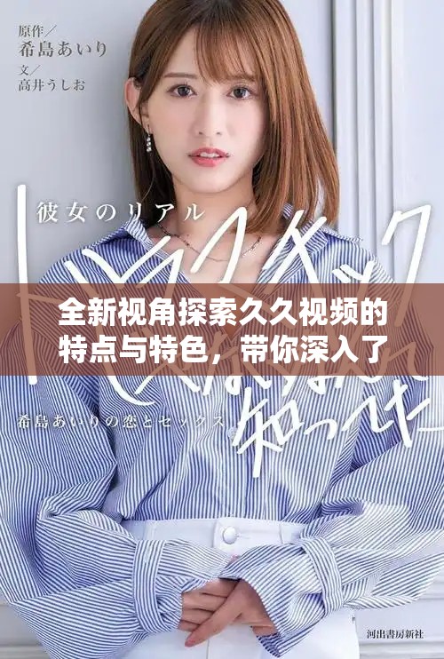 全新视角探索久久视频的特点与特色，带你深入了解这个平台