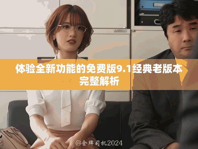 体验全新功能的免费版9.1经典老版本完整解析
