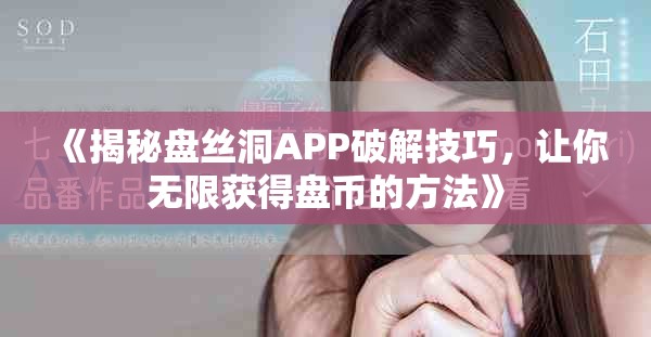 《揭秘盘丝洞APP破解技巧，让你无限获得盘币的方法》
