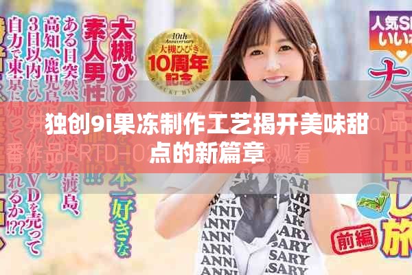 独创9i果冻制作工艺揭开美味甜点的新篇章