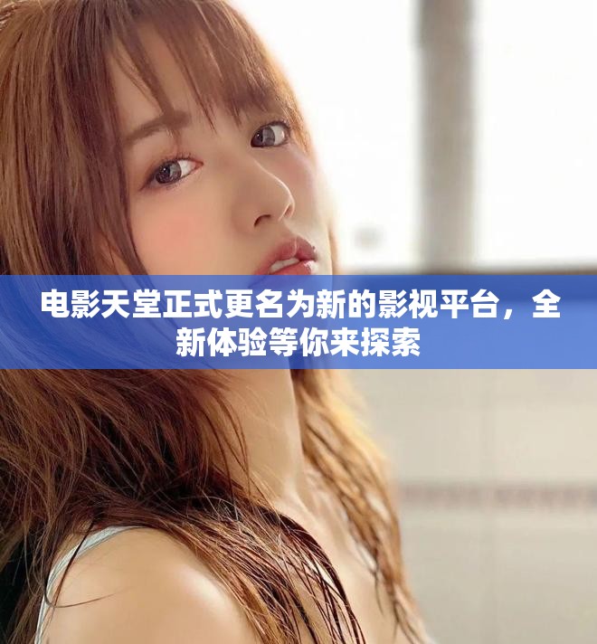 电影天堂正式更名为新的影视平台，全新体验等你来探索
