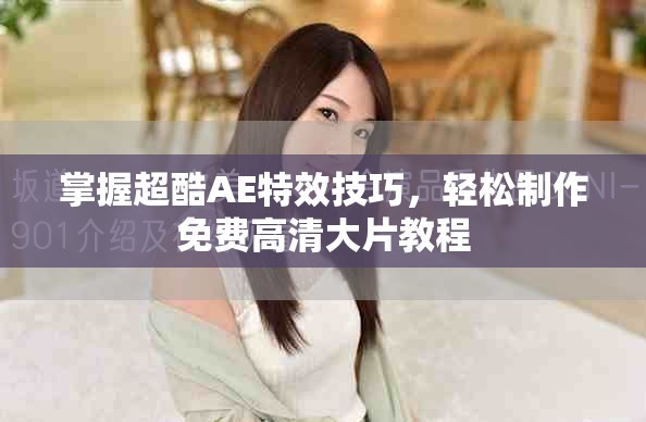 掌握超酷AE特效技巧，轻松制作免费高清大片教程