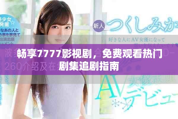 畅享7777影视剧，免费观看热门剧集追剧指南