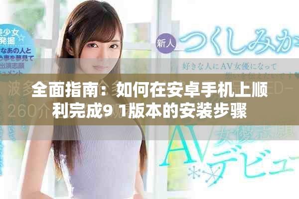 全面指南：如何在安卓手机上顺利完成9 1版本的安装步骤