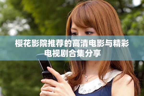 樱花影院推荐的高清电影与精彩电视剧合集分享