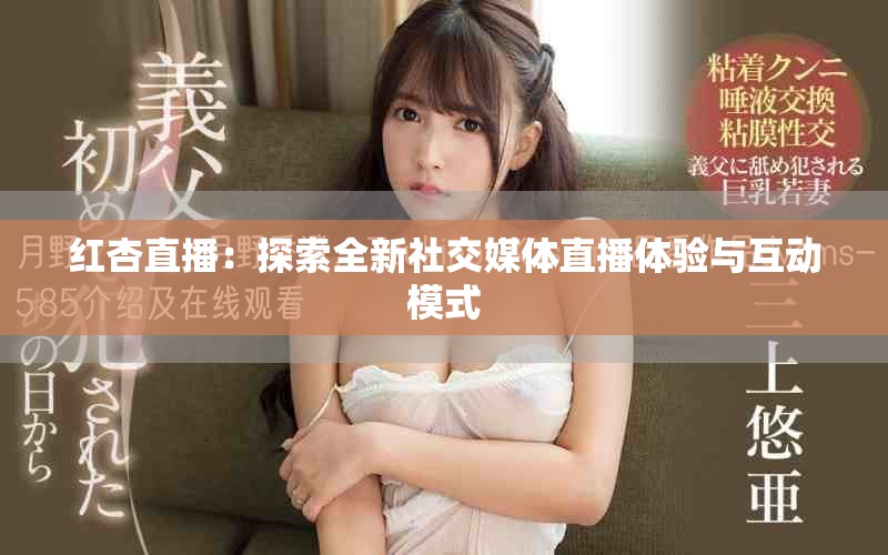 红杏直播：探索全新社交媒体直播体验与互动模式