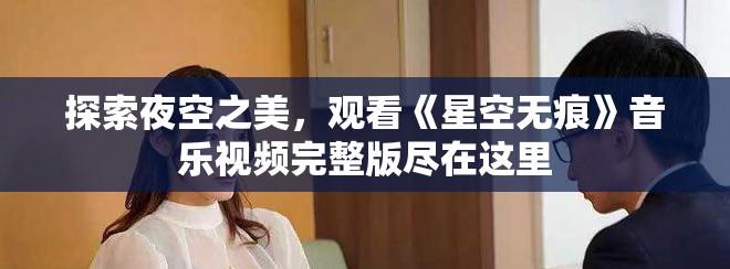 探索夜空之美，观看《星空无痕》音乐视频完整版尽在这里