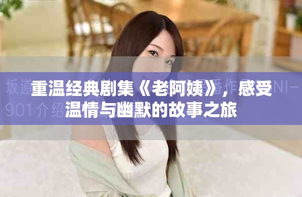 重温经典剧集《老阿姨》，感受温情与幽默的故事之旅