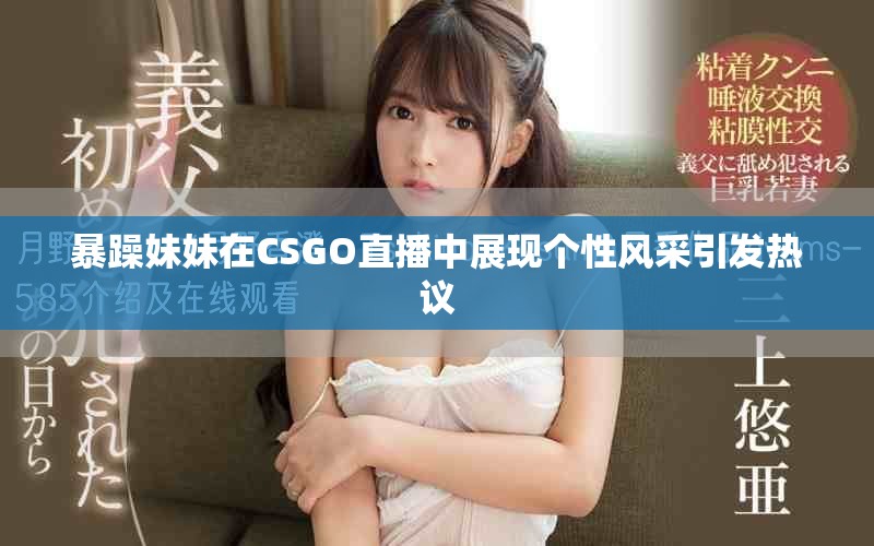 暴躁妹妹在CSGO直播中展现个性风采引发热议