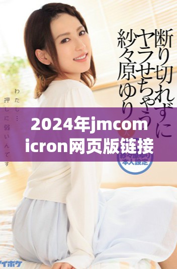 2024年jmcomicron网页版链接全面升级带来全新体验