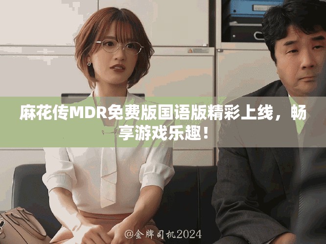 麻花传MDR免费版国语版精彩上线，畅享游戏乐趣！