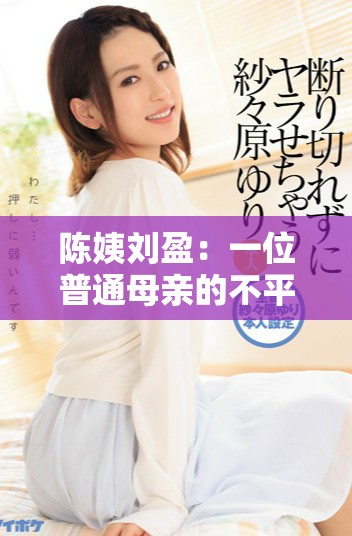 陈姨刘盈：一位普通母亲的不平凡故事与育儿智慧