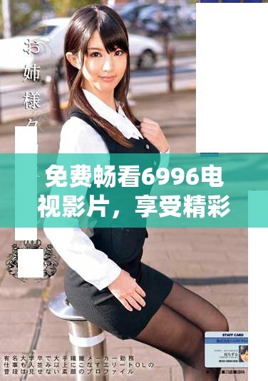免费畅看6996电视影片，享受精彩内容不容错过