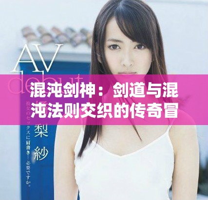 混沌剑神：剑道与混沌法则交织的传奇冒险故事