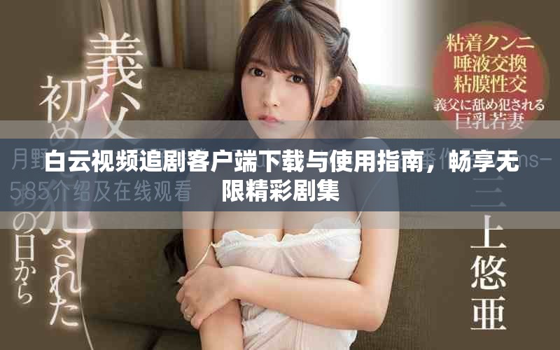 白云视频追剧客户端下载与使用指南，畅享无限精彩剧集