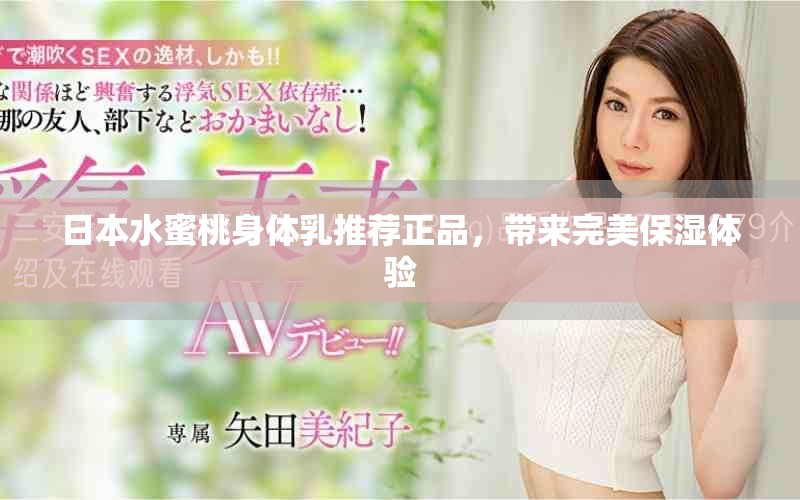 日本水蜜桃身体乳推荐正品，带来完美保湿体验