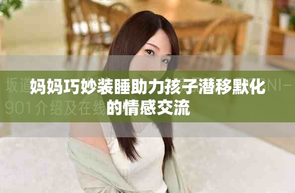 妈妈巧妙装睡助力孩子潜移默化的情感交流