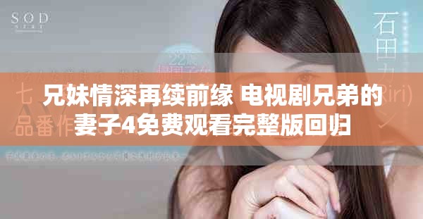 兄妹情深再续前缘 电视剧兄弟的妻子4免费观看完整版回归