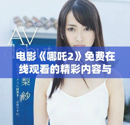 电影《哪吒2》免费在线观看的精彩内容与感受分享