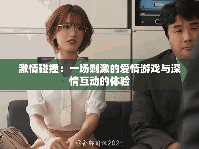 激情碰撞：一场刺激的爱情游戏与深情互动的体验