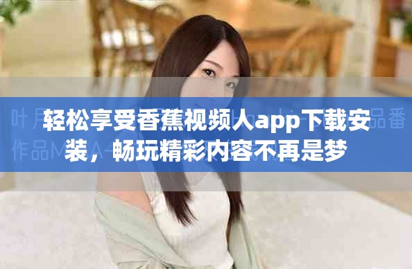 轻松享受香蕉视频人app下载安装，畅玩精彩内容不再是梦