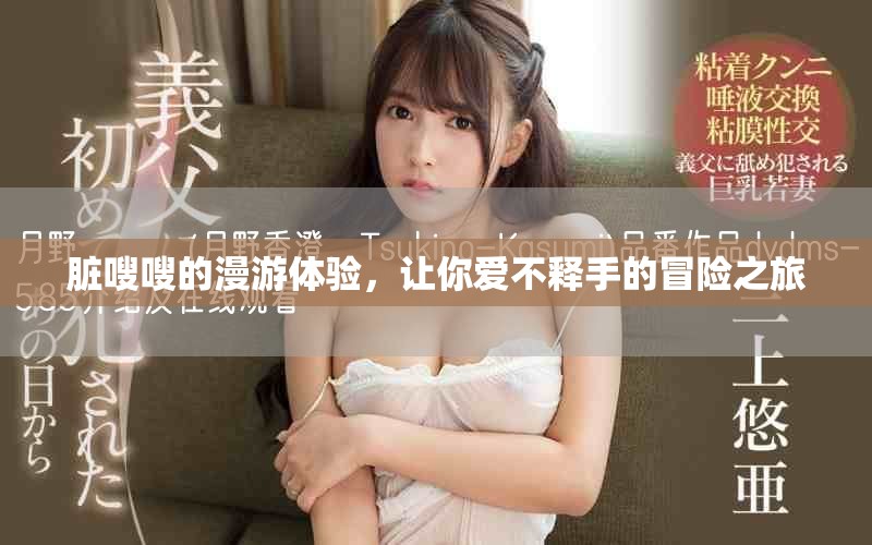 脏嗖嗖的漫游体验，让你爱不释手的冒险之旅