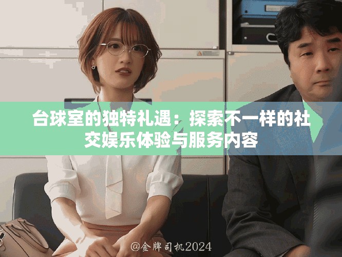 台球室的独特礼遇：探索不一样的社交娱乐体验与服务内容