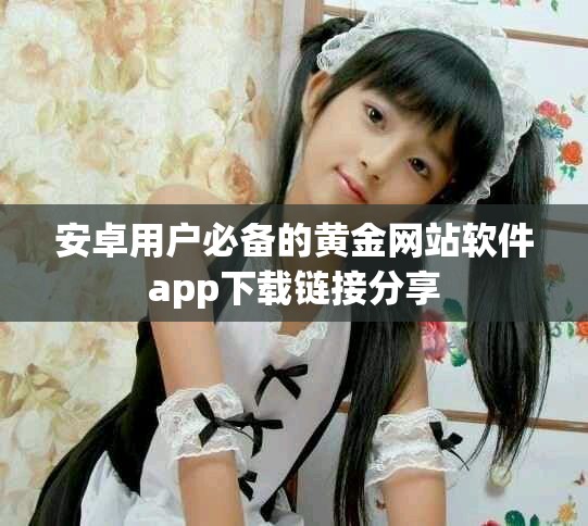 安卓用户必备的黄金网站软件app下载链接分享