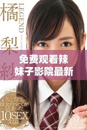 免费观看辣妹子影院最新热门电视剧完整版视频