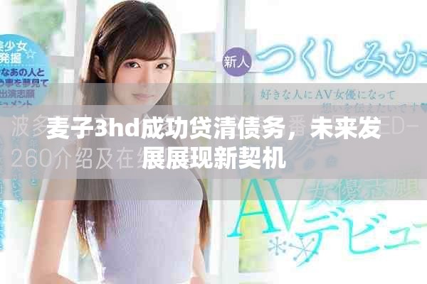 麦子3hd成功贷清债务，未来发展展现新契机