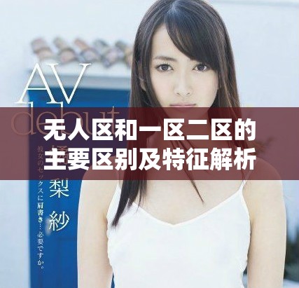 无人区和一区二区的主要区别及特征解析