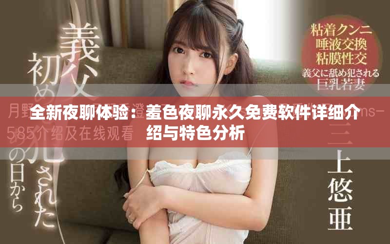 全新夜聊体验：羞色夜聊永久免费软件详细介绍与特色分析