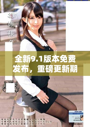 全新9.1版本免费发布，重磅更新期待您的体验与探索