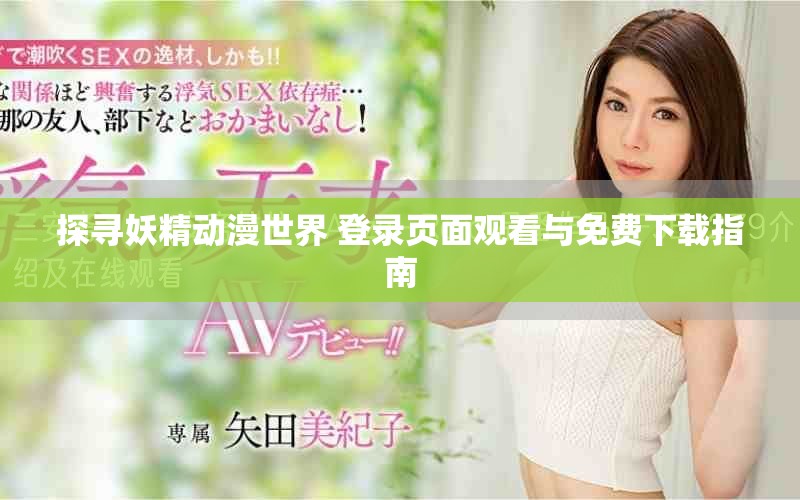 探寻妖精动漫世界 登录页面观看与免费下载指南