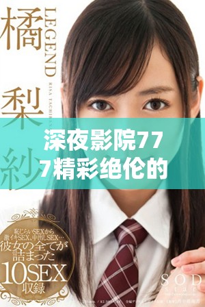 深夜影院777精彩绝伦的成人影片推荐与观影指南