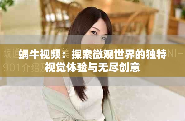 蜗牛视频：探索微观世界的独特视觉体验与无尽创意