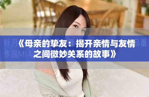 《母亲的挚友：揭开亲情与友情之间微妙关系的故事》