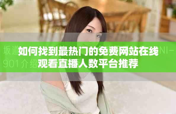 如何找到最热门的免费网站在线观看直播人数平台推荐