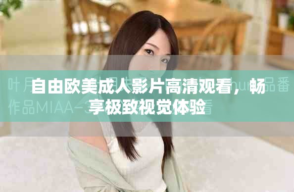 自由欧美成人影片高清观看，畅享极致视觉体验