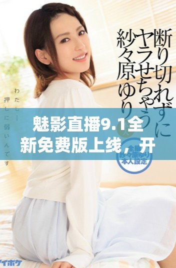 魅影直播9.1全新免费版上线，开启视听盛宴新体验