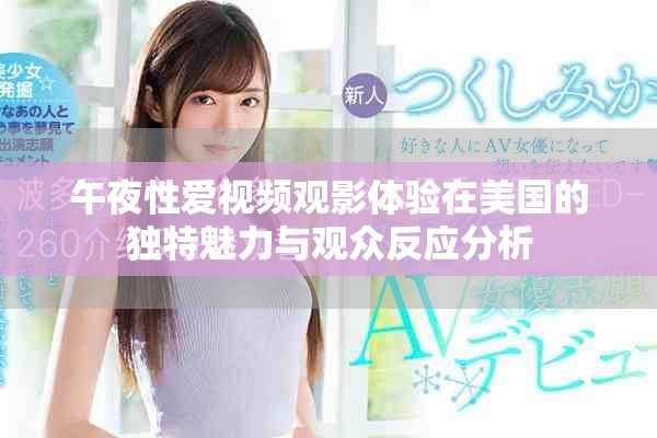 午夜性爱视频观影体验在美国的独特魅力与观众反应分析