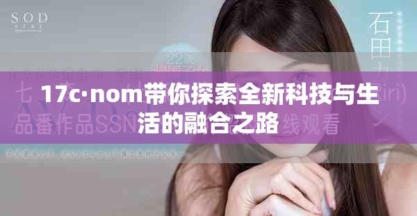17c·nom带你探索全新科技与生活的融合之路