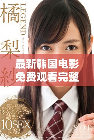最新韩国电影免费观看完整版渠道推荐与观影指南