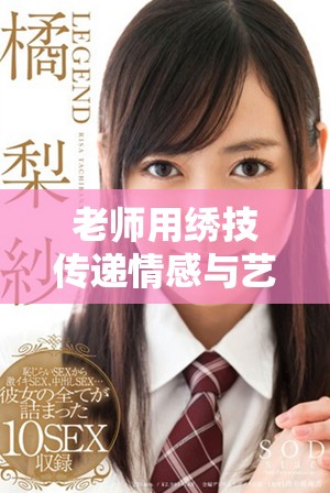 老师用绣技传递情感与艺术之美的独特体验